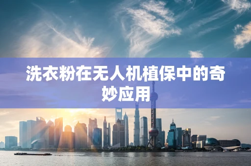 洗衣粉在无人机植保中的奇妙应用