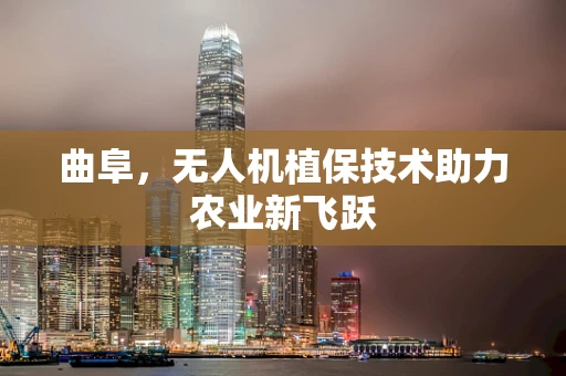 曲阜，无人机植保技术助力农业新飞跃