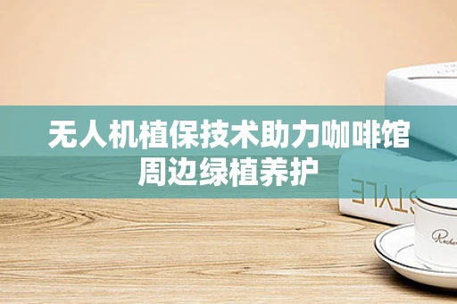 无人机植保技术助力咖啡馆周边绿植养护