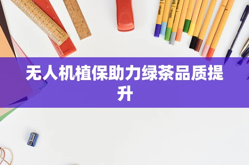 无人机植保助力绿茶品质提升