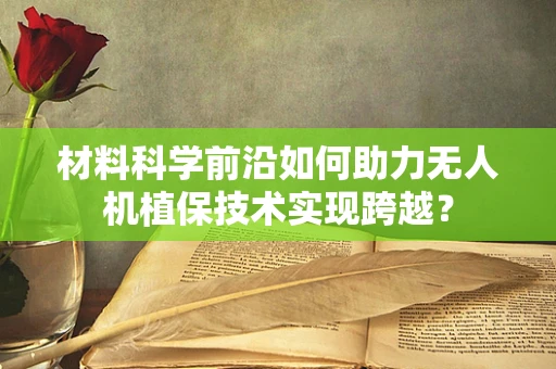 材料科学前沿如何助力无人机植保技术实现跨越？