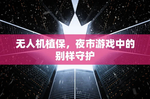 无人机植保，夜市游戏中的别样守护