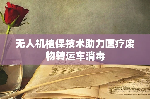 无人机植保技术助力医疗废物转运车消毒