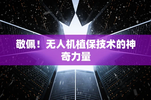 敬佩！无人机植保技术的神奇力量