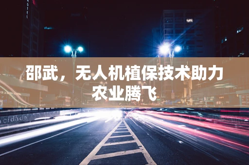 邵武，无人机植保技术助力农业腾飞
