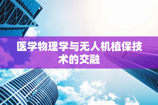 医学物理学与无人机植保技术的交融
