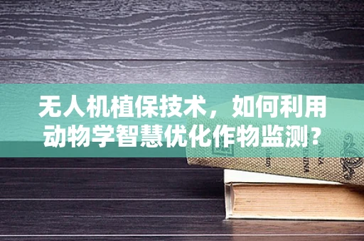 无人机植保技术，如何利用动物学智慧优化作物监测？
