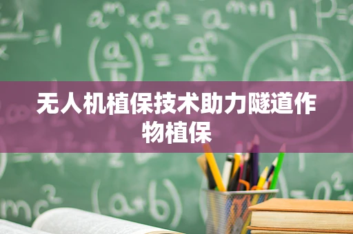 无人机植保技术助力隧道作物植保