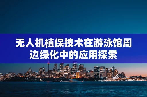 无人机植保技术在游泳馆周边绿化中的应用探索