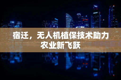 宿迁，无人机植保技术助力农业新飞跃