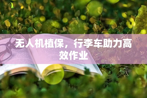无人机植保，行李车助力高效作业