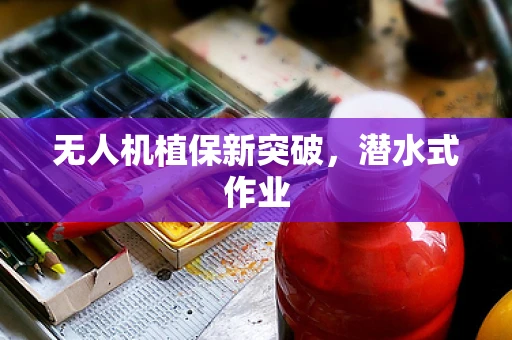 无人机植保新突破，潜水式作业