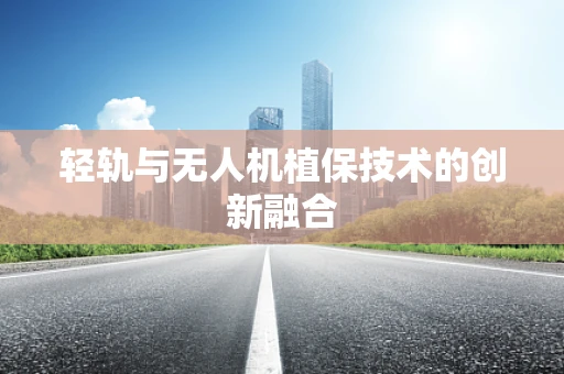 轻轨与无人机植保技术的创新融合