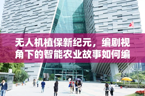 无人机植保新纪元，编剧视角下的智能农业故事如何编织？