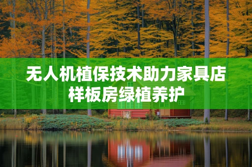 无人机植保技术助力家具店样板房绿植养护