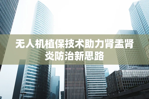 无人机植保技术助力肾盂肾炎防治新思路