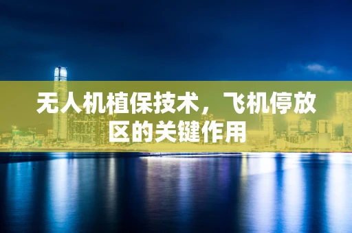 无人机植保技术，飞机停放区的关键作用