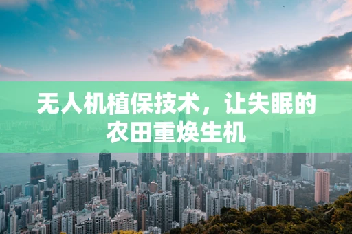 无人机植保技术，让失眠的农田重焕生机