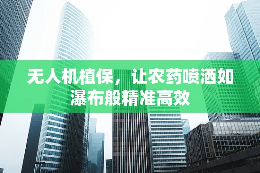 无人机植保，让农药喷洒如瀑布般精准高效
