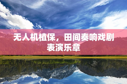 无人机植保，田间奏响戏剧表演乐章