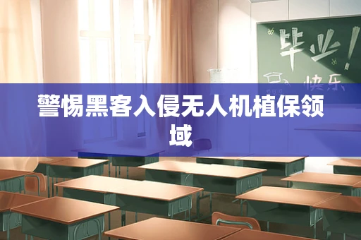 警惕黑客入侵无人机植保领域