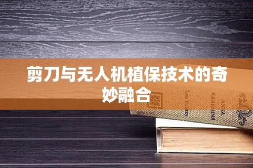 剪刀与无人机植保技术的奇妙融合