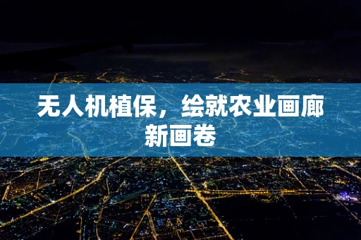 无人机植保，绘就农业画廊新画卷