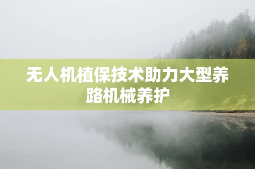无人机植保技术助力大型养路机械养护