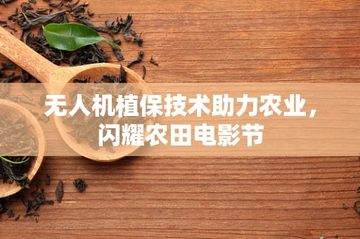 无人机植保技术助力农业，闪耀农田电影节