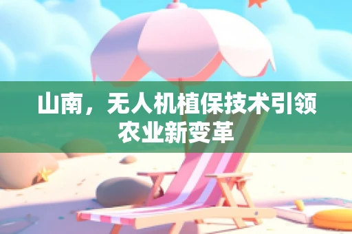 山南，无人机植保技术引领农业新变革
