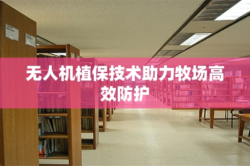 无人机植保技术助力牧场高效防护