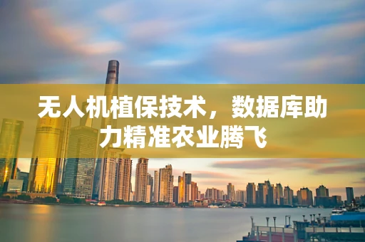 无人机植保技术，数据库助力精准农业腾飞
