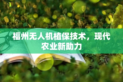 福州无人机植保技术，现代农业新助力