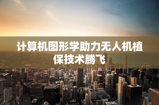 计算机图形学助力无人机植保技术腾飞