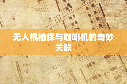 无人机植保与咖啡机的奇妙关联
