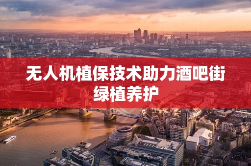 无人机植保技术助力酒吧街绿植养护