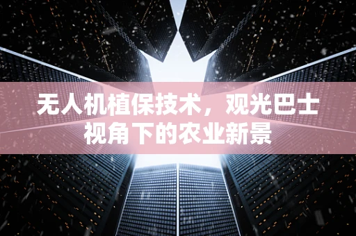 无人机植保技术，观光巴士视角下的农业新景