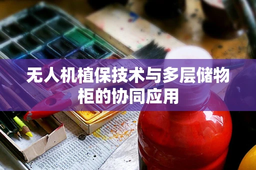 无人机植保技术与多层储物柜的协同应用