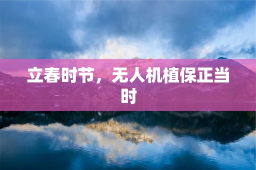 立春时节，无人机植保正当时