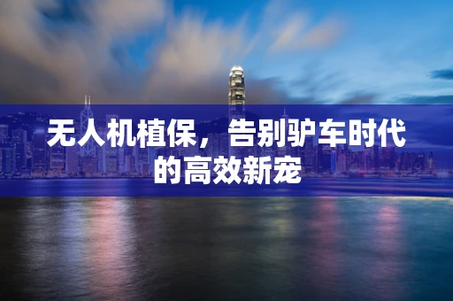 无人机植保，告别驴车时代的高效新宠