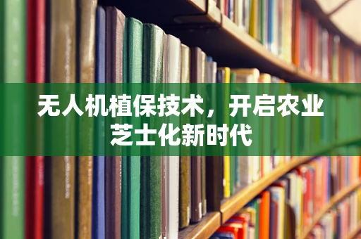 无人机植保技术，开启农业芝士化新时代