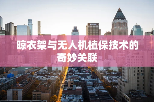 晾衣架与无人机植保技术的奇妙关联