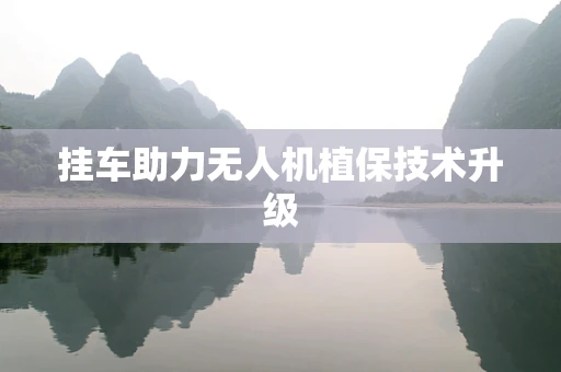 挂车助力无人机植保技术升级