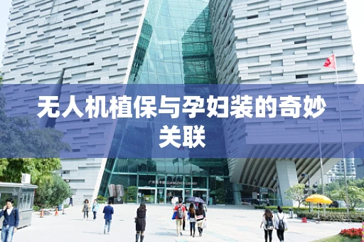 无人机植保与孕妇装的奇妙关联