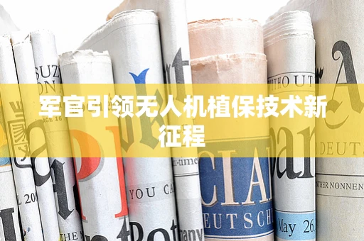 军官引领无人机植保技术新征程