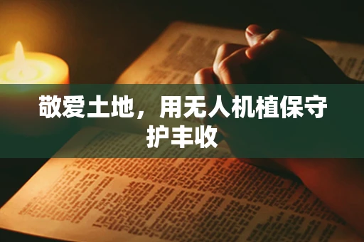 敬爱土地,用无人机植保守护丰收