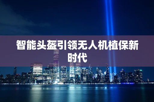 智能头盔引领无人机植保新时代