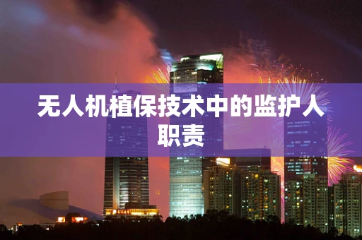 无人机植保技术中的监护人职责