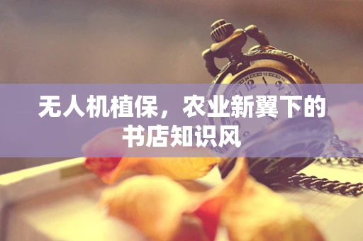 无人机植保，农业新翼下的书店知识风
