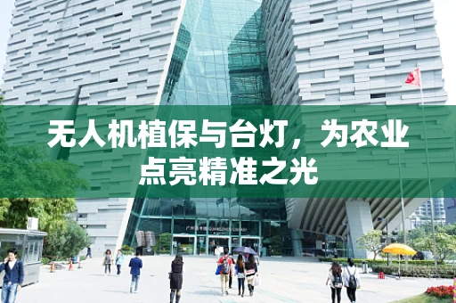 无人机植保与台灯，为农业点亮精准之光